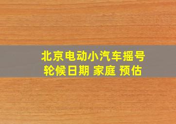 北京电动小汽车摇号轮候日期 家庭 预估